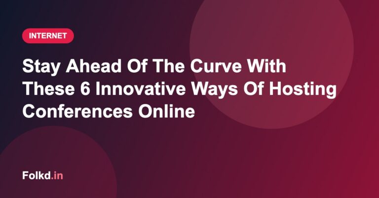 Stay Ahead Of The Curve With These 6 Innovative Ways Of Hosting Conferences Online