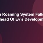 Telecom Roaming System Falls Short Ahead Of Ev’s Development Surge